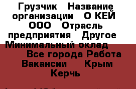 Грузчик › Название организации ­ О’КЕЙ, ООО › Отрасль предприятия ­ Другое › Минимальный оклад ­ 25 533 - Все города Работа » Вакансии   . Крым,Керчь